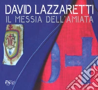 David Lazzaretti. Il messia dell'Amiata. Catalogo della mostra (Arcidosso, 31 luglio 2017-31 agosto 2018). Ediz. a colori libro