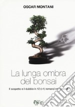 La lunga ombra del bonsai. Il sospetto e il dubbio in 12 (+1) romanzi noir bonsai libro