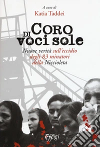Coro di voci sole. Nuove verità sull'eccidio degli 83 minatori della Niccioleta