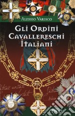 Gli ordini cavallereschi Italiani. I sistemi premiali conferiti e riconosciuti dalla Repubblica Italiana libro