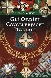 Gli ordini cavallereschi Italiani. I sistemi premiali conferiti e riconosciuti dalla Repubblica Italiana libro di Varisco Alessio