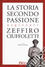 La storia secondo passione. Pagine per Zeffiro Ciuffoletti libro