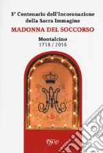 Madonna del Soccorso. Montalcino 1718-2018. 3° centenario dell'Incoronazione della Sacra immagine libro