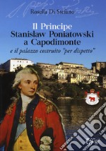 Il principe Stanislaw Poniatowski a Capodimonte e il palazzo costruito «per dispetto»