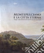 Montepulciano e la città eterna. Paesaggi e vedute dall'estetica del Grand Tour alla metà del XX secolo. Catalogo della mostra (Montepulciano, 14 luglio-7 ottobre 2018). Ediz. illustrata libro