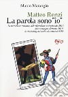 Matteo Renzi. La parola sono «io». La narrazione renziana, dal referendum costituzionale 2016 alla campagna elettorale 2018: lo storytelling del leader che rottamò il PD libro