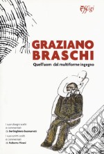 Graziano Braschi. Quell'uom dal multiforme ingegno