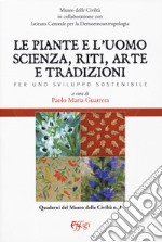 Le piante e l'uomo. Scienza, riti, arte e tradizioni. Per uno sviluppo sostenibile