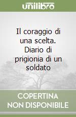 Il coraggio di una scelta. Diario di prigionia di un soldato libro