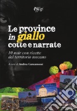 Le province in giallo cotte e narrate. 10 noir con ricette del territorio toscano libro