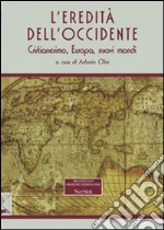 L'eredità dell'Occidente. Cristianesimo, Europa, nuovi mondi libro