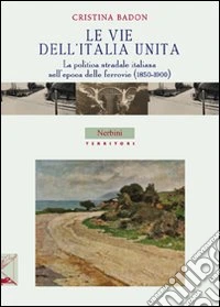 Le vie dell'Italia unita. la politica stradale italiana nell'epoca delle ferrovie (1850-1900)
