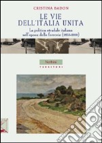 Le vie dell'Italia unita. la politica stradale italiana nell'epoca delle ferrovie (1850-1900)