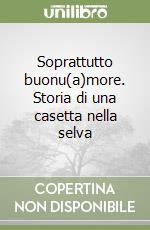 Soprattutto buonu(a)more. Storia di una casetta nella selva libro