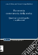 Economia come teoria della scelta. Questioni metodologiche e applicazioni libro