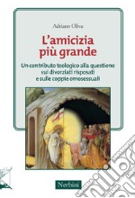 L'amicizia più grande. Un contributo teologico alle questioni sui divorziari risposati e sulle coppie omosessuali libro