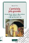 L'amicizia più grande. Un contributo teologico alle questioni sui divorziari risposati e sulle coppie omosessuali libro