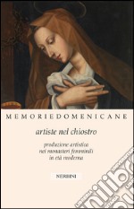 Memorie domenicane. Vol. 46: Artiste nel chiostro. Produzione artistica nei monasteri femminili in età moderna libro