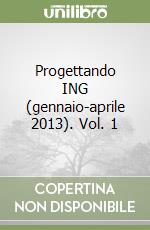 Progettando ING (gennaio-aprile 2013). Vol. 1