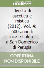 Rivista di ascetica e mistica (2012). Vol. 4: 600 anni di luce e colore a San Domenico di Perugia libro