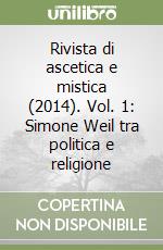 Rivista di ascetica e mistica (2014). Vol. 1: Simone Weil tra politica e religione libro