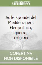 Sulle sponde del Mediterraneo. Geopolitica, guerre, religioni libro