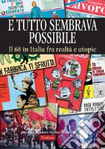 E tutto sembrava possibile. Il '68 in Italia fra realtà e utopie. Catalogo della mostra (Firenze, 8 novembre 2018-9 febbraio 2019). Ediz. illustrata