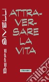 Attraversare la vita libro di Sivelli Beppe