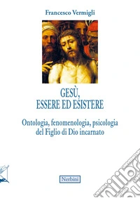 Gesù, essere ed esistere. Ontologia, fenomenologia, psicologia del Figlio di Dio incarnato libro