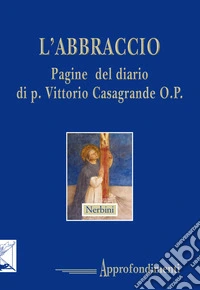 L'abbraccio. Pagine del diario di p. Vittorio Casagrande O.P. libro