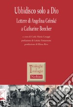 Ubbidisco solo a Dio. Lettere di Angelina Grimké a Catharine Beecher libro