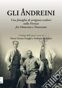Gli Andreini. Una famiglia di artigiani-scultori nella Firenze fra Ottocento e Novecento libro