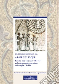 A Patre Filioque. Estudio diacrónico del «Filioque» en los testimonios patrísticos de los siglos III al IX libro