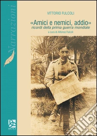 «Amici e nemici, addio». Ricordi della prima guerra mondiale libro