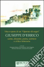 Vita e opera di un «operai di sogni» Giuseppe D'Errico. Uomo, docente, poeta, scrittore e critico letterario libro