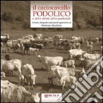 Il caciocavallo podolico e altre storie silvo-pastorali. Cronaca fotografica dai pascoli appenninici. Ediz. illustrata libro