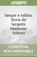 Sangue e sabbia. Storia del Sergente Vitantonio Solazzo libro