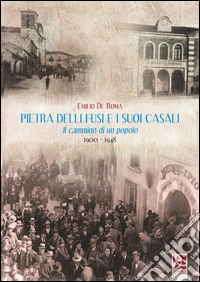 Pietra delli fusi e i suoi casali. Il cammino di un popolo 1900-1948 libro