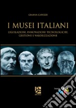 I musei italiani. Legislazioni, innovazioni tecnologiche, gestione e valorizzazione libro