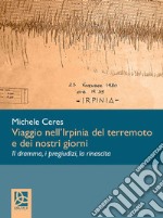 Viaggio nell'Irpinia del terremoto e dei nostri giorni. Il dramma, i pregiudizi, la rinascita. Ediz. integrale