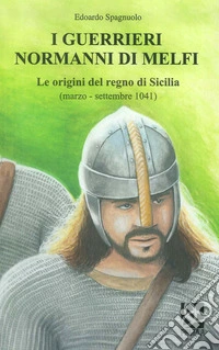 I guerrieri normanni di Melfi. Le origini del regno di Sicilia (marzo-settembre 1041) libro