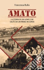 Amato. La storia di un uomo che saltò da un treno in corsa libro