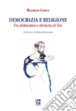 Democrazia e religione. Fra disincanto e rivincita di Dio libro