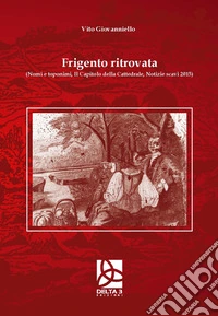 Frigento ritrovata (Nomi e toponimi, il capitolo della cattedrale, notizie scavi 2015) libro