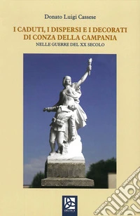 I caduti, i dispersi e i decorati di Conza della Campania. Nelle guerre del XX secolo libro