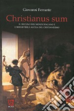 Christianus Sum. Il declino del mondo pagano e l'irresistibile ascesa del cristianesimo