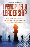 I principi della leadership. Tutto quello che devi sapere per sviluppare la tua leadership e diventare un leader migliore libro