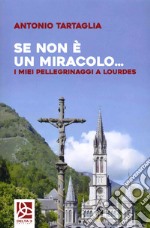 Se non è un miracolo... I miei pellegrinaggi a Lourdes libro