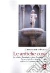 Le antiche cose. La politica, l'amministrazione, l'emigrazione, la sanità ed altre vicende a Sturno negli anni Cinquanta del Novecento libro