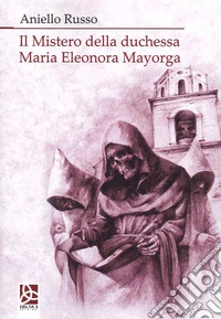 Il mistero della duchessa Maria Eleonora Mayorga libro
